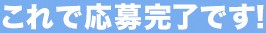 これで応募完了です！